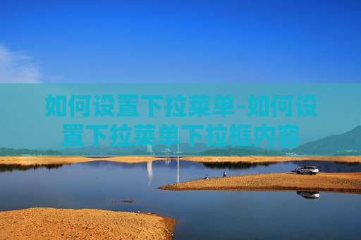 如何设置下拉菜单-如何设置下拉菜单下拉框内容