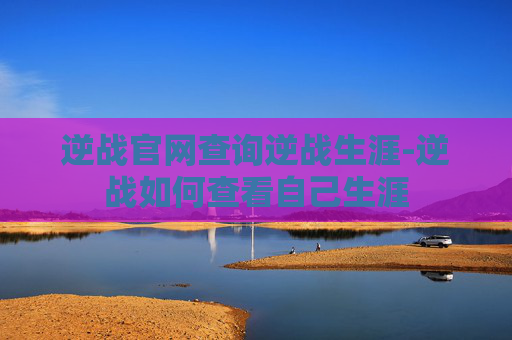 逆战官网查询逆战生涯-逆战如何查看自己生涯