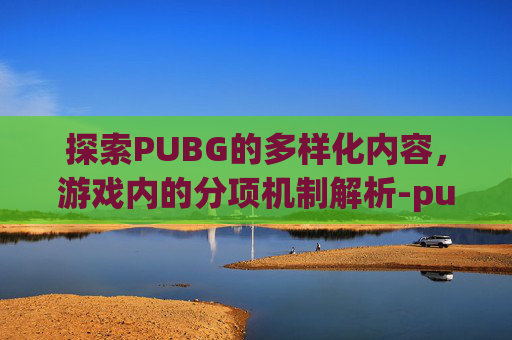 探索PUBG的多样化内容，游戏内的分项机制解析-pubg分服吗