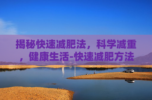 揭秘快速减肥法，科学减重，健康生活-快速减肥方法有哪些