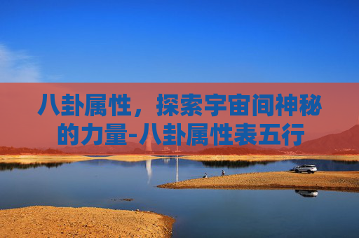 八卦属性，探索宇宙间神秘的力量-八卦属性表五行