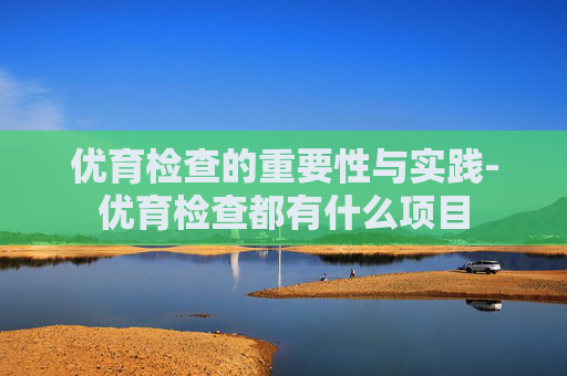 优育检查的重要性与实践-优育检查都有什么项目