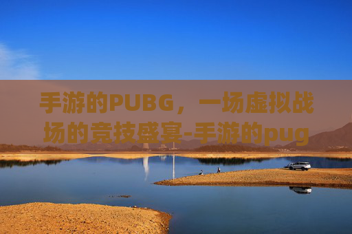 手游的PUBG，一场虚拟战场的竞技盛宴-手游的pug能登电脑的吗?