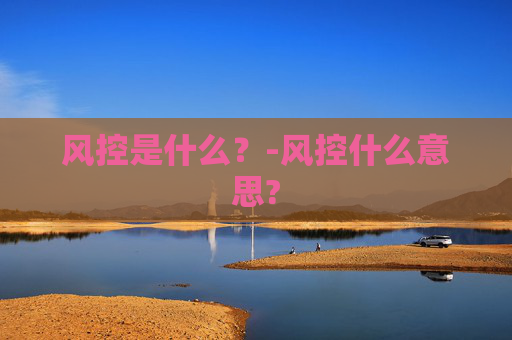 风控是什么？-风控什么意思?