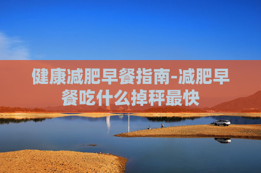 健康减肥早餐指南-减肥早餐吃什么掉秤最快