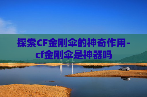 探索CF金刚伞的神奇作用-cf金刚伞是神器吗