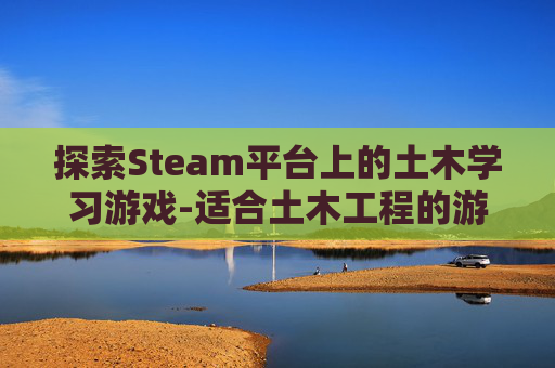 探索Steam平台上的土木学习游戏-适合土木工程的游戏
