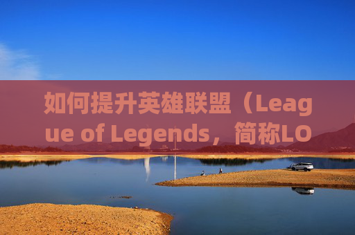 如何提升英雄联盟（League of Legends，简称LOL）的电脑难度-英雄联盟如何添加电脑玩家