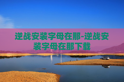 逆战安装字母在那-逆战安装字母在那下载
