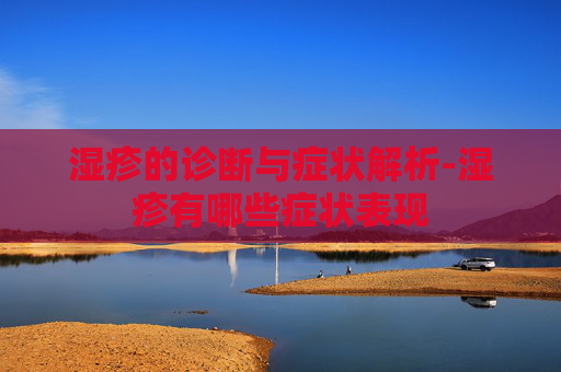 湿疹的诊断与症状解析-湿疹有哪些症状表现