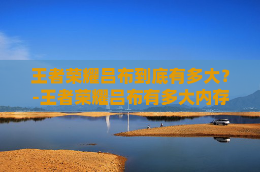 王者荣耀吕布到底有多大？-王者荣耀吕布有多大内存