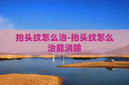 抬头纹怎么治-抬头纹怎么治能消除