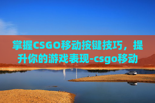 掌握CSGO移动按键技巧，提升你的游戏表现-csgo移动键位设置