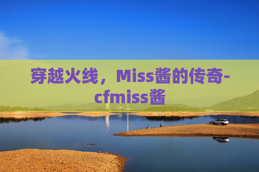 穿越火线，Miss酱的传奇-cfmiss酱