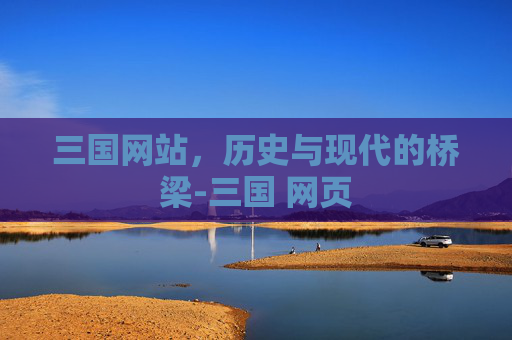 三国网站，历史与现代的桥梁-三国 网页