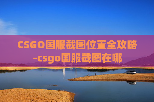 CSGO国服截图位置全攻略-csgo国服截图在哪