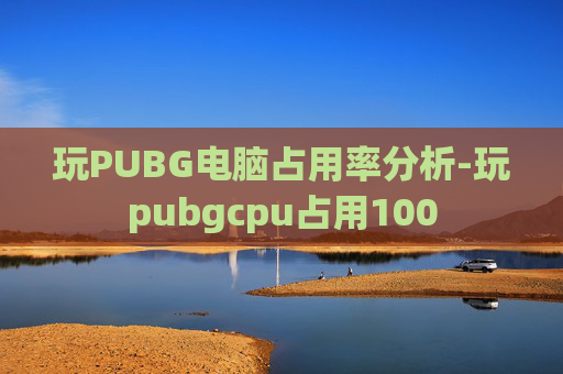 玩PUBG电脑占用率分析-玩pubgcpu占用100