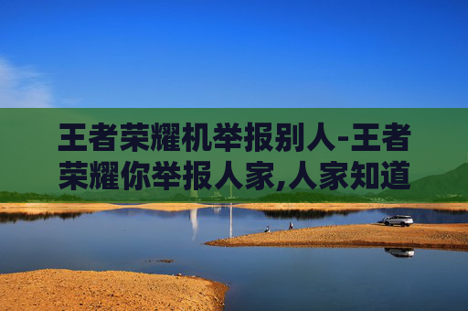 王者荣耀机举报别人-王者荣耀你举报人家,人家知道么