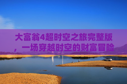 大富翁4超时空之旅完整版，一场穿越时空的财富冒险-大富翁4超时空之旅完整版下载