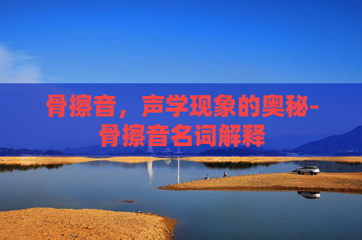 骨擦音，声学现象的奥秘-骨擦音名词解释