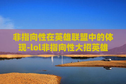 非指向性在英雄联盟中的体现-lol非指向性大招英雄