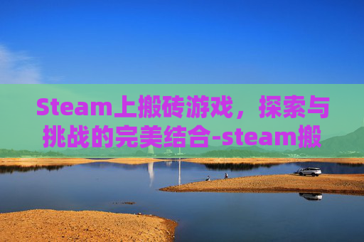 Steam上搬砖游戏，探索与挑战的完美结合-steam搬砖游戏2025