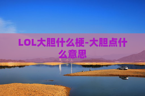 LOL大胆什么梗-大胆点什么意思