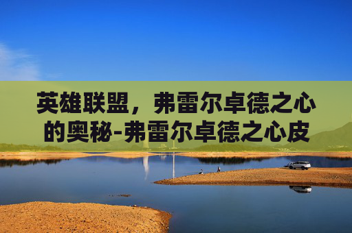 英雄联盟，弗雷尔卓德之心的奥秘-弗雷尔卓德之心皮肤