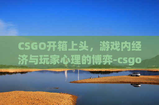 CSGO开箱上头，游戏内经济与玩家心理的博弈-csgo开箱头像
