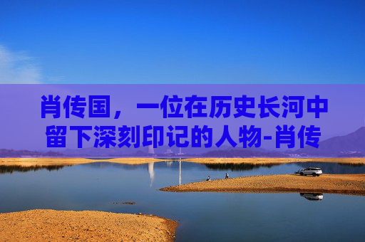 肖传国，一位在历史长河中留下深刻印记的人物-肖传国医院
