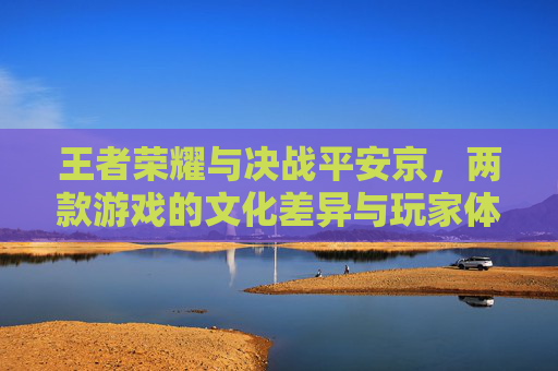 王者荣耀与决战平安京，两款游戏的文化差异与玩家体验比较-王者荣耀和决战平安京谁先出的