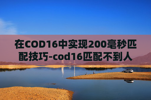 在COD16中实现200毫秒匹配技巧-cod16匹配不到人怎么回事