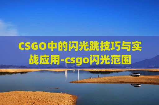 CSGO中的闪光跳技巧与实战应用-csgo闪光范围