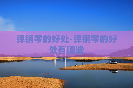 弹钢琴的好处-弹钢琴的好处有哪些