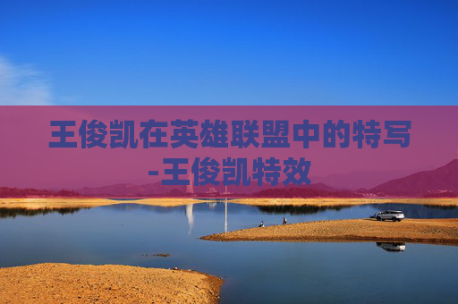 王俊凯在英雄联盟中的特写-王俊凯特效
