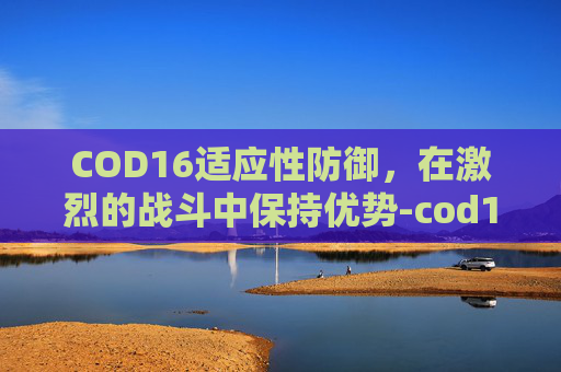 COD16适应性防御，在激烈的战斗中保持优势-cod16有自适应扳机吗