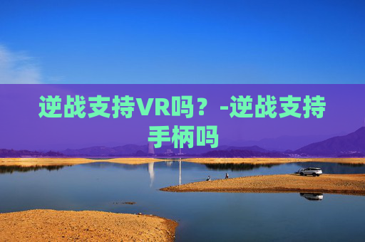 逆战支持VR吗？-逆战支持手柄吗