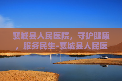 襄城县人民医院，守护健康，服务民生-襄城县人民医院官网
