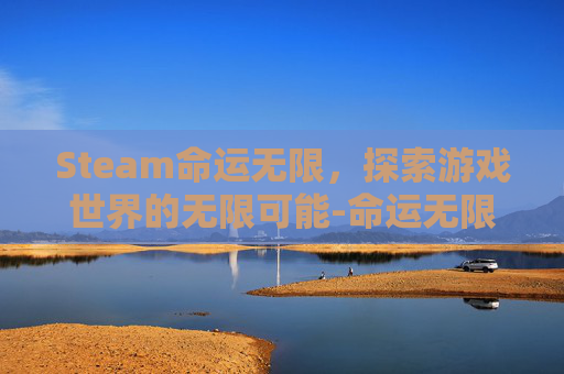 Steam命运无限，探索游戏世界的无限可能-命运无限考核