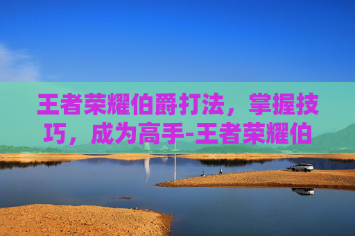 王者荣耀伯爵打法，掌握技巧，成为高手-王者荣耀伯爵打法教学