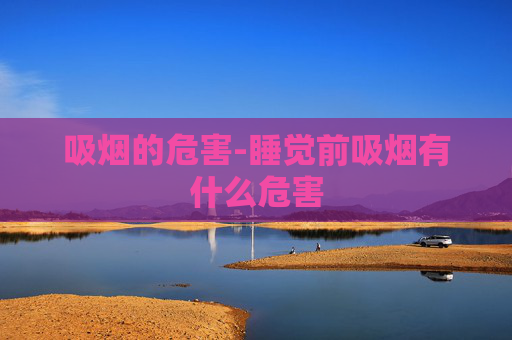 吸烟的危害-睡觉前吸烟有什么危害