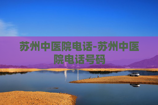 苏州中医院电话-苏州中医院电话号码