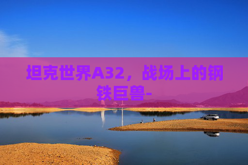 坦克世界A32,战场上的钢铁巨兽- 坦克世界A32,战场上的钢铁巨兽-
