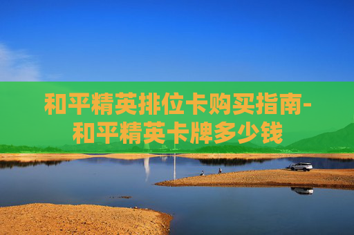 和平精英排位卡购买指南-和平精英卡牌多少钱 和平精英排位卡购买指南-和平精英卡牌多少钱