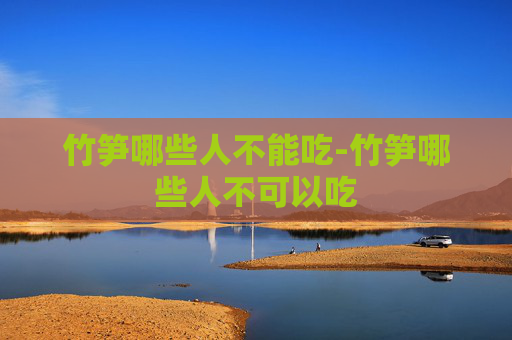 竹笋哪些人不能吃-竹笋哪些人不可以吃