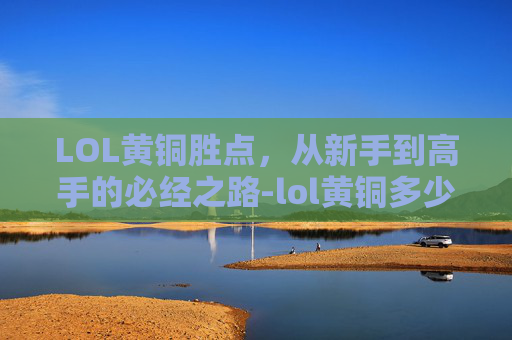 LOL黄铜胜点，从新手到高手的必经之路-lol黄铜多少胜点晋级