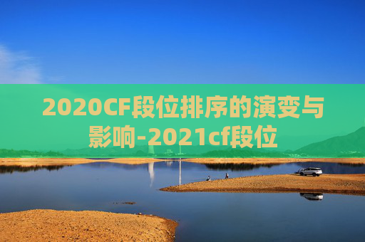 2020CF段位排序的演变与影响-2021cf段位