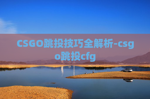 CSGO跳投技巧全解析-csgo跳投cfg CSGO跳投技巧全解析-csgo跳投cfg