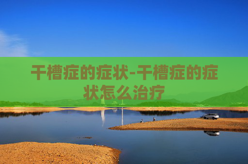 干槽症的症状-干槽症的症状怎么治疗