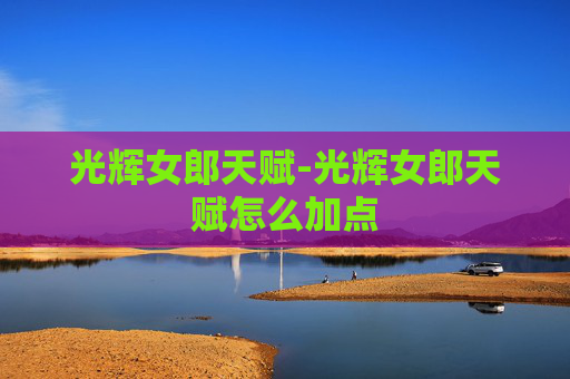 光辉女郎天赋-光辉女郎天赋怎么加点